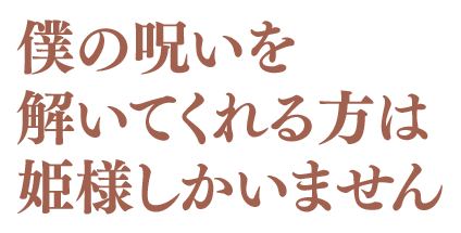 僕の呪いを解いてくれる方は姫様しかいません