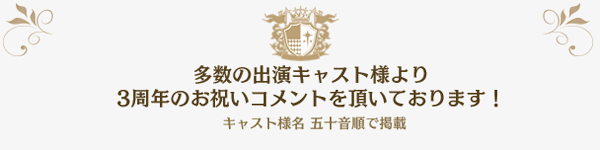 多数の出演キャスト様より3周年のお祝いコメントを頂いております！