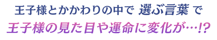 王子様とかかわりの中で選ぶ言葉で王子様の見た目や運命に変化が…!?