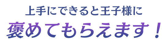 上手にできると王子様に褒めてもらえます！