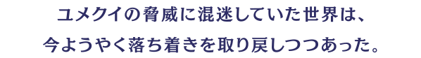 ユメクイの脅威に混迷していた世界は、今ようやく落ち着きを取り戻しつつあった。