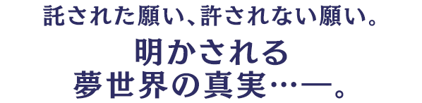 託された願い、許されない願い。明かされる夢世界の真実。